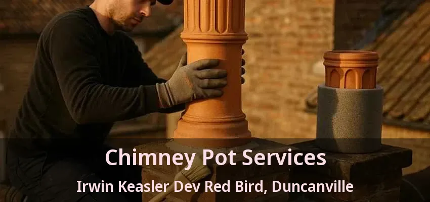 Chimney Pot Services Irwin Keasler Dev Red Bird, Duncanville - TX