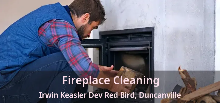 Fireplace Cleaning Irwin Keasler Dev Red Bird, Duncanville - TX
