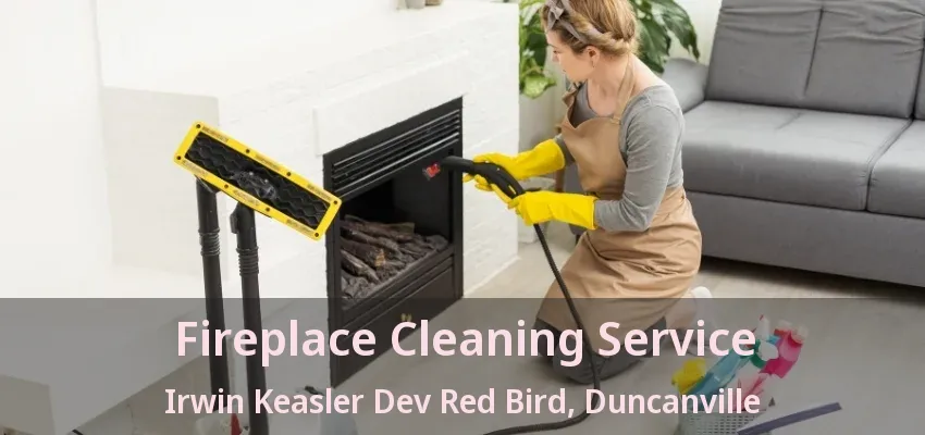 Fireplace Cleaning Service Irwin Keasler Dev Red Bird, Duncanville - TX