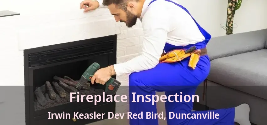 Fireplace Inspection Irwin Keasler Dev Red Bird, Duncanville - TX