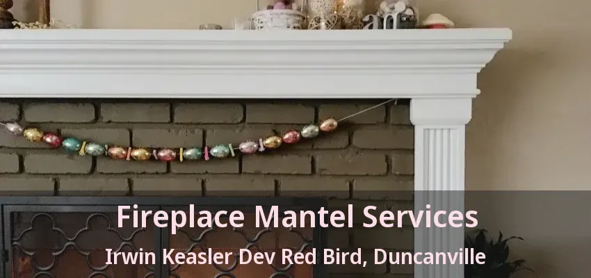 Fireplace Mantel Services Irwin Keasler Dev Red Bird, Duncanville - TX