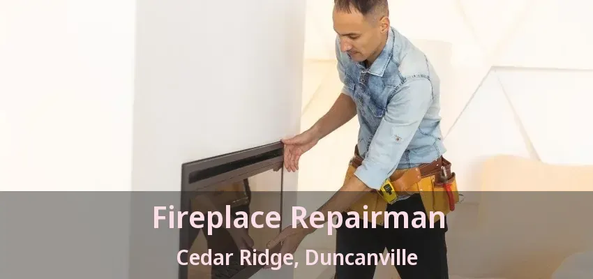 Fireplace Repairman Cedar Ridge, Duncanville - TX