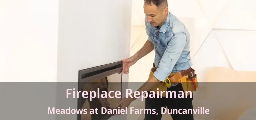 Fireplace Repairman Meadows at Daniel Farms, Duncanville - TX