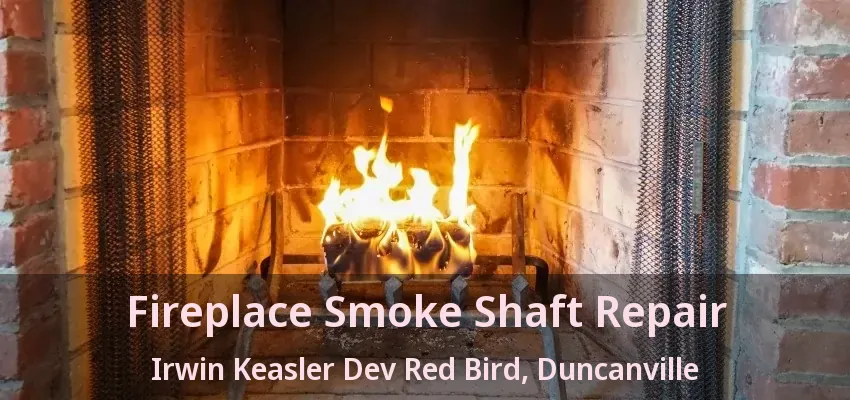 Fireplace Smoke Shaft Repair Irwin Keasler Dev Red Bird, Duncanville - TX
