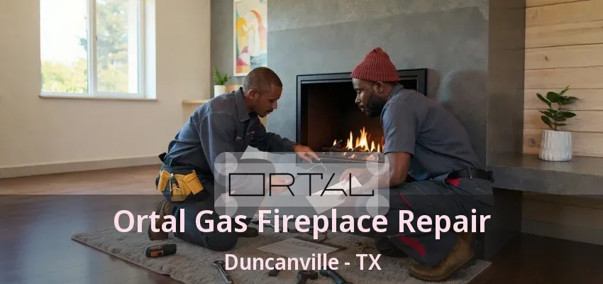 Ortal Gas Fireplace Repair Duncanville - TX