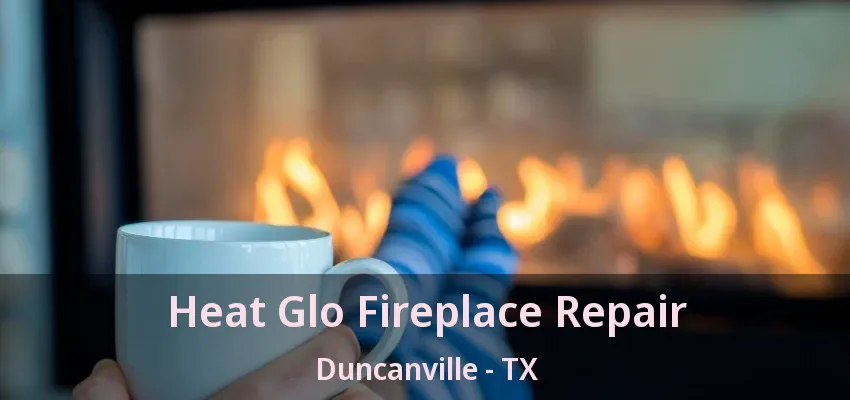 Heat Glo Fireplace Repair Duncanville - TX