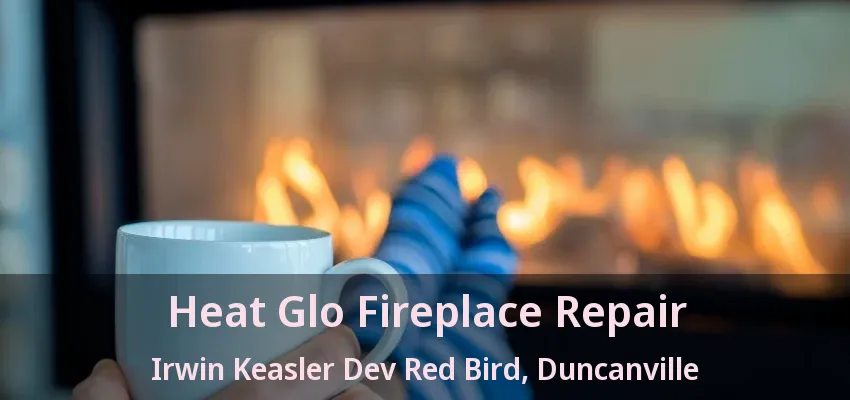 Heat Glo Fireplace Repair Irwin Keasler Dev Red Bird, Duncanville - TX