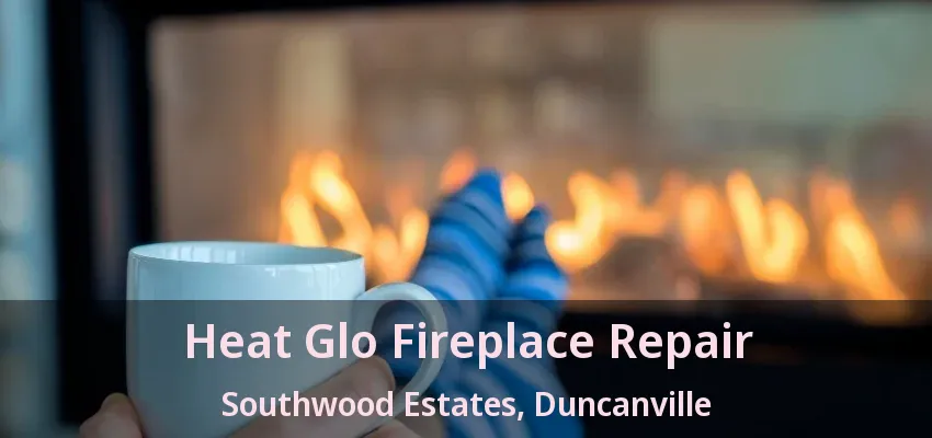 Heat Glo Fireplace Repair Southwood Estates, Duncanville - TX