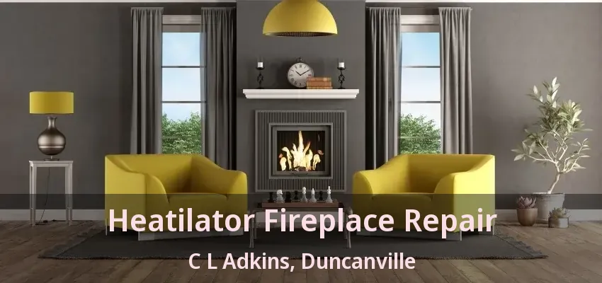 Heatilator Fireplace Repair C L Adkins, Duncanville - TX
