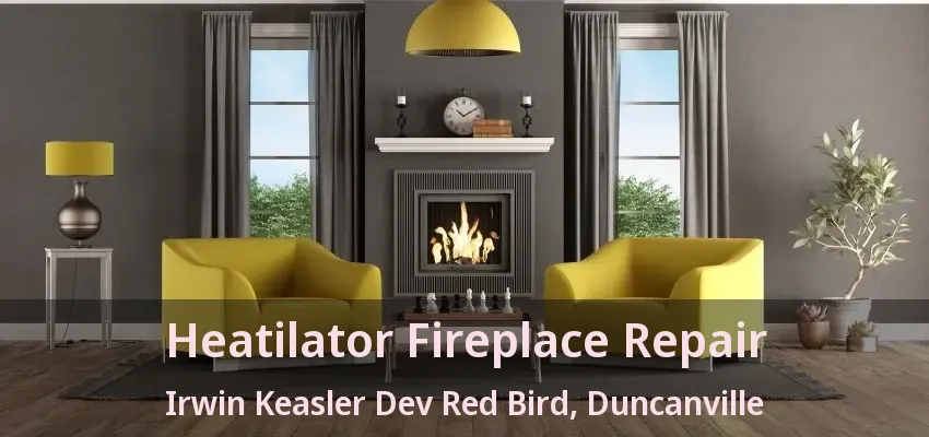 Heatilator Fireplace Repair Irwin Keasler Dev Red Bird, Duncanville - TX