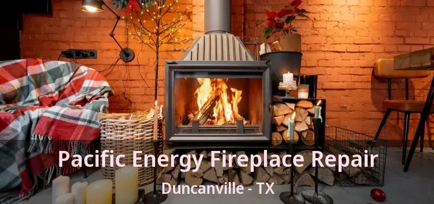 Pacific Energy Fireplace Repair Duncanville - TX