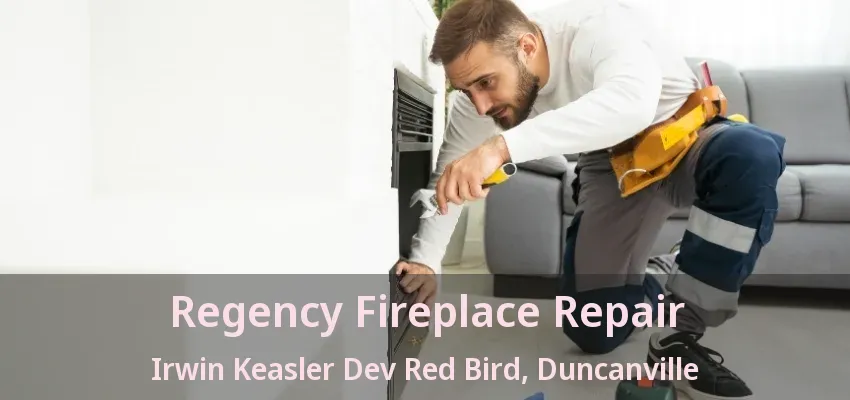 Regency Fireplace Repair Irwin Keasler Dev Red Bird, Duncanville - TX