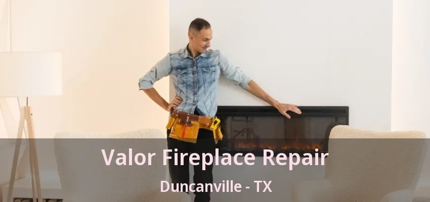 Valor Fireplace Repair Duncanville - TX