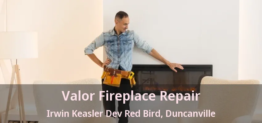 Valor Fireplace Repair Irwin Keasler Dev Red Bird, Duncanville - TX