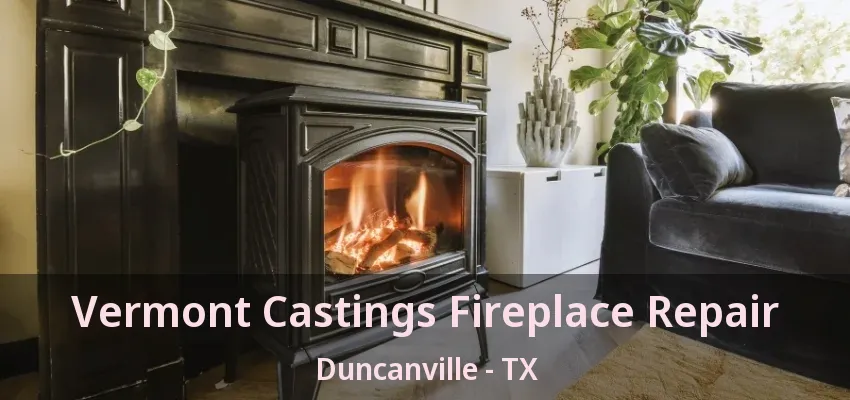 Vermont Castings Fireplace Repair Duncanville - TX