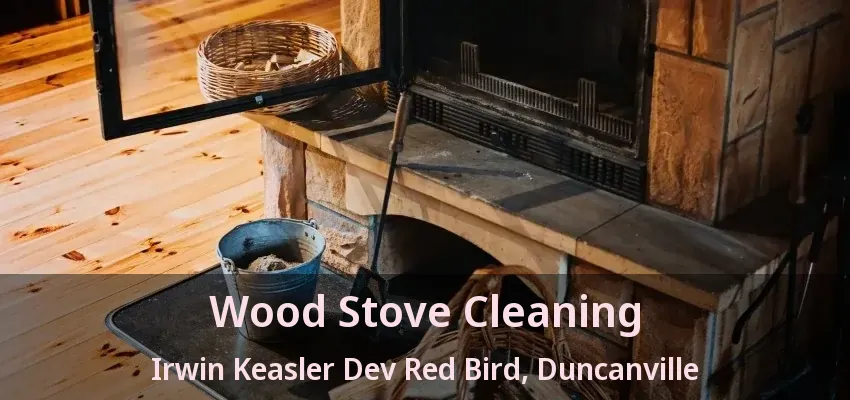 Wood Stove Cleaning Irwin Keasler Dev Red Bird, Duncanville - TX