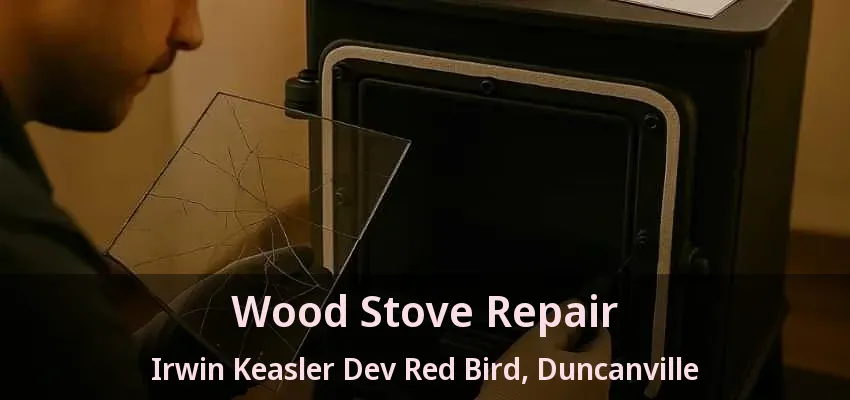 Wood Stove Repair Irwin Keasler Dev Red Bird, Duncanville - TX