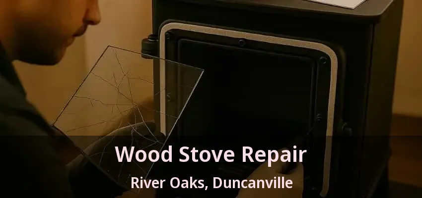 Wood Stove Repair River Oaks, Duncanville - TX